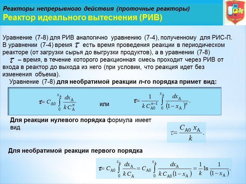Реакторы непрерывного действия (проточные реакторы) Реактор идеального вытеснения (РИВ) Уравнение (7-8) для РИВ аналогично